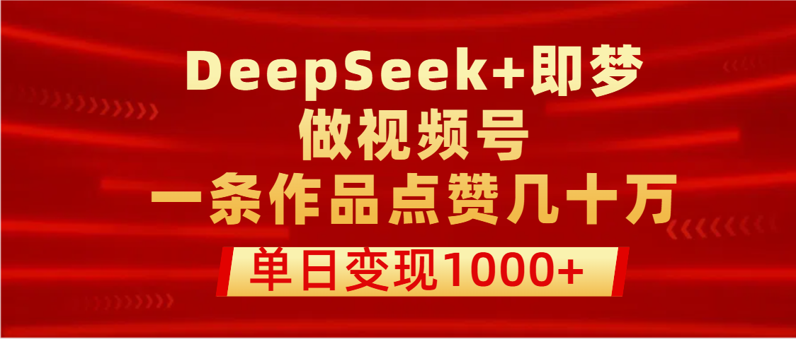 用DeepSeek+即梦做视频号，一条作品点赞几十万，单日变现1000+创业之家-网创项目资源站-副业项目-创业项目-搞钱项目创业之家