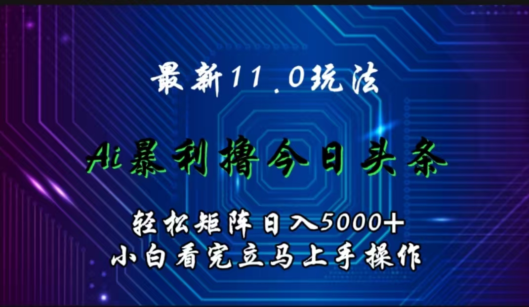 最新11.0玩法 AI辅助撸今日头条轻松实现矩阵日入5000+小白看完即可上手矩阵操作创业之家-网创项目资源站-副业项目-创业项目-搞钱项目创业之家