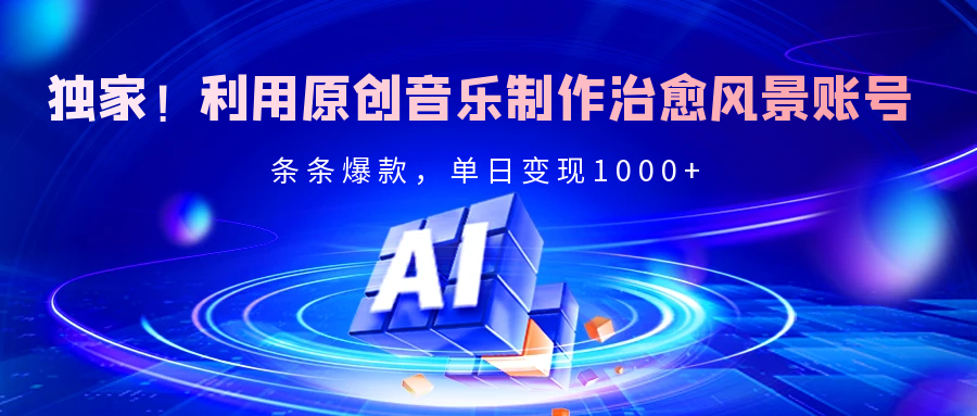 独家！利用原创音乐制作治愈风景账号，条条爆款，单日变现2000+创业之家-网创项目资源站-副业项目-创业项目-搞钱项目创业之家