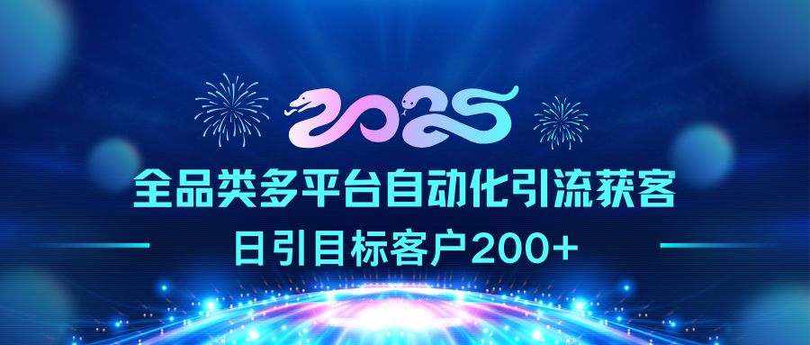 2025全品类多平台自动化引流获客，日引目标客户200+创业之家-网创项目资源站-副业项目-创业项目-搞钱项目创业之家