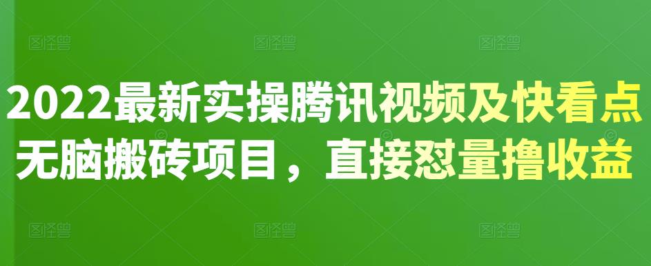 2022最新实操腾讯视频及快看点无脑搬砖项目，直接怼量撸收益创业之家-网创项目资源站-副业项目-创业项目-搞钱项目创业之家