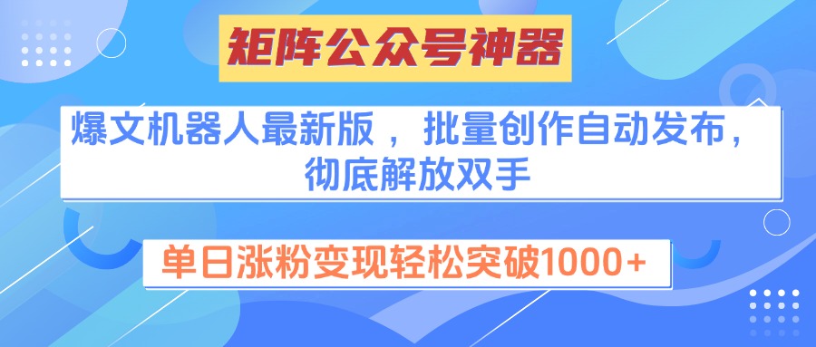 矩阵公众号神器，爆文机器人最新版 ，批量创作自动发布，彻底解放双手，单日涨粉变现轻松突破1000+创业之家-网创项目资源站-副业项目-创业项目-搞钱项目创业之家