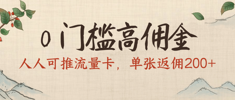 0门槛高佣金，人人可推流量卡，单张返佣200+创业之家-网创项目资源站-副业项目-创业项目-搞钱项目创业之家