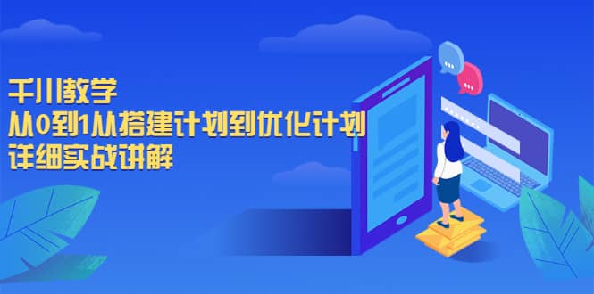 千川教学，从0到1从搭建计划到优化计划，详细实战讲解创业之家-网创项目资源站-副业项目-创业项目-搞钱项目创业之家