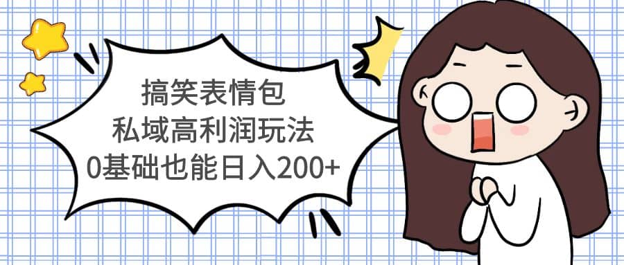 搞笑表情包私域高利润玩法创业之家-网创项目资源站-副业项目-创业项目-搞钱项目创业之家