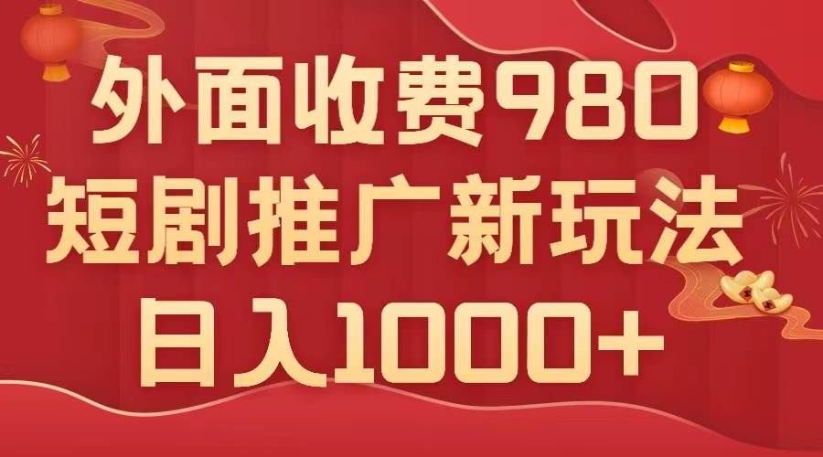 外面收费980，短剧推广最新搬运玩法，几分钟一个作品，日入1000+创业之家-网创项目资源站-副业项目-创业项目-搞钱项目创业之家