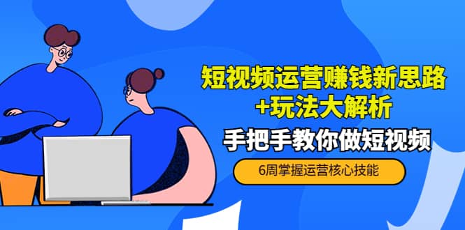 短视频运营赚钱新思路+玩法大解析：手把手教你做短视频【PETER最新更新中】创业之家-网创项目资源站-副业项目-创业项目-搞钱项目创业之家