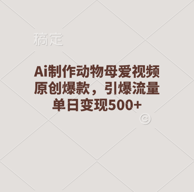 Ai制作动物母爱视频，原创爆款，引爆流量，单日变现500+创业之家-网创项目资源站-副业项目-创业项目-搞钱项目创业之家
