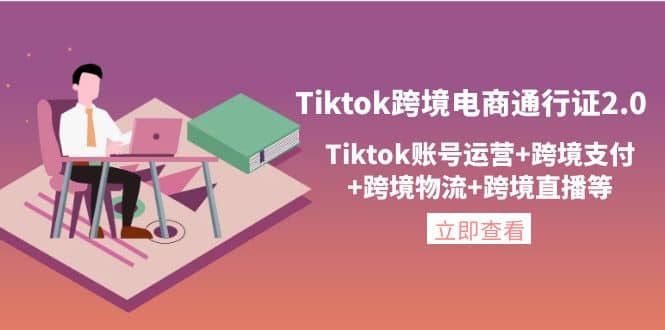 Tiktok跨境电商通行证2.0，Tiktok账号运营+跨境支付+跨境物流+跨境直播等创业之家-网创项目资源站-副业项目-创业项目-搞钱项目创业之家