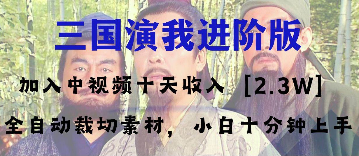 中视频十天收益2w＋，多平台爆火项目——三国演我高阶版，小白十分钟上手创业之家-网创项目资源站-副业项目-创业项目-搞钱项目创业之家