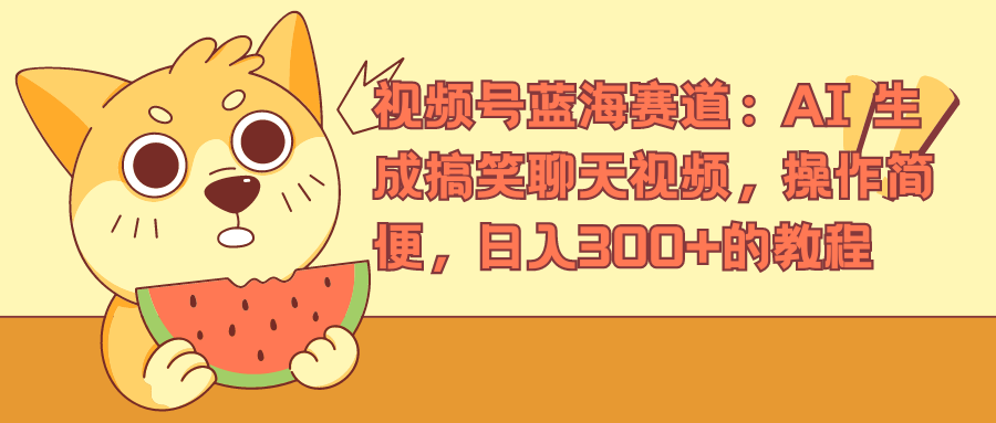 视频号蓝海赛道，AI 生成搞笑聊天视频，操作简便，日入300+的教程创业之家-网创项目资源站-副业项目-创业项目-搞钱项目创业之家