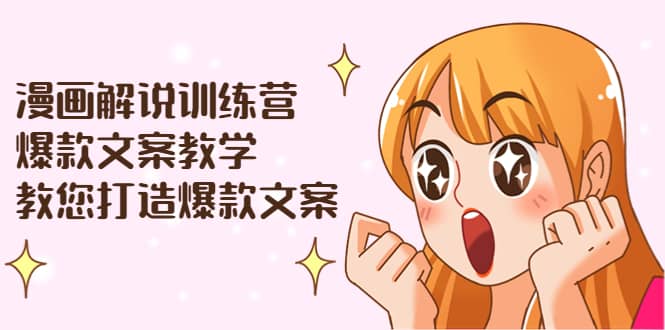 漫画解说训练营：爆款文案教学，教您打造爆款文案（文案课+剪辑课）创业之家-网创项目资源站-副业项目-创业项目-搞钱项目创业之家