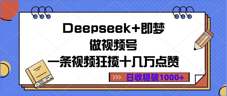 Deepseek+即梦做视频号，一条视频狂揽十几万点赞，日收稳破1000+创业之家-网创项目资源站-副业项目-创业项目-搞钱项目创业之家