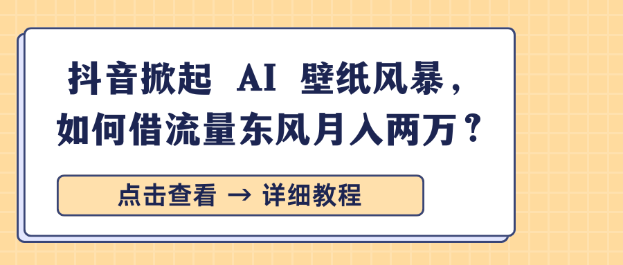 抖音掀起 AI 壁纸风暴，如何借流量东风月入两万？创业之家-网创项目资源站-副业项目-创业项目-搞钱项目创业之家