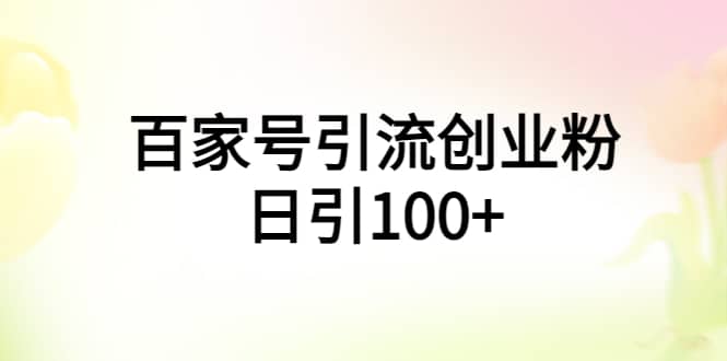 百家号引流创业粉日引100+有手机电脑就可以操作创业之家-网创项目资源站-副业项目-创业项目-搞钱项目创业之家