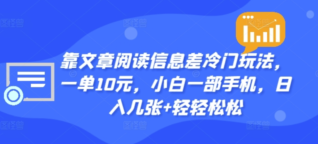 靠文章阅读信息差冷门玩法，一单十元，轻松做到日入2000+创业之家-网创项目资源站-副业项目-创业项目-搞钱项目创业之家