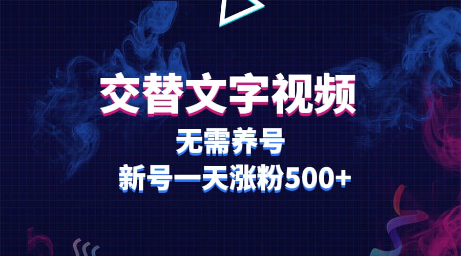 交替文字视频，无需养号，新号一天涨粉500+创业之家-网创项目资源站-副业项目-创业项目-搞钱项目创业之家