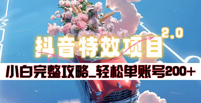 抖音特效领红包项目2.0_小白完整攻略，单账号轻松200+到手~创业之家-网创项目资源站-副业项目-创业项目-搞钱项目创业之家