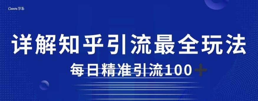 详解知乎引流最全玩法，每日精准引流100+【揭秘】创业之家-网创项目资源站-副业项目-创业项目-搞钱项目创业之家
