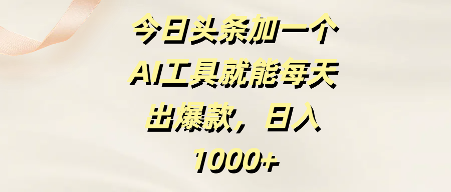 今日头条加一个AI工具就能每天出爆款，日入1000+创业之家-网创项目资源站-副业项目-创业项目-搞钱项目创业之家
