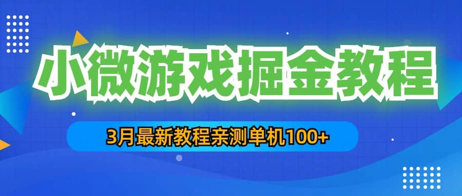 3月最新小微游戏掘金教程：单人可操作5-10台手机创业之家-网创项目资源站-副业项目-创业项目-搞钱项目创业之家