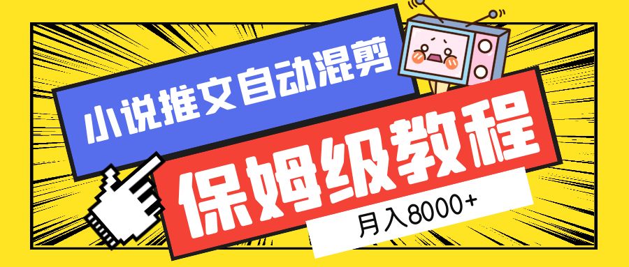 小说推文混剪保姆级教程，一个月8000+创业之家-网创项目资源站-副业项目-创业项目-搞钱项目创业之家