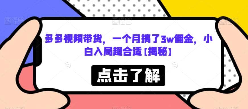 多多视频带货，一个月搞了3w佣金，小白入局超合适【揭秘】创业之家-网创项目资源站-副业项目-创业项目-搞钱项目创业之家