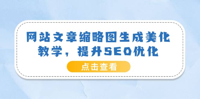 网站文章缩略图生成美化教学，提升SEO优化（教程+程序）创业之家-网创项目资源站-副业项目-创业项目-搞钱项目创业之家