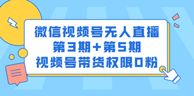 微信视频号无人直播第3期+第5期，视频号带货权限0粉价值1180元创业之家-网创项目资源站-副业项目-创业项目-搞钱项目创业之家