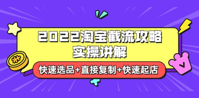 2022淘宝截流攻略实操讲解：快速选品+直接复制+快速起店创业之家-网创项目资源站-副业项目-创业项目-搞钱项目创业之家