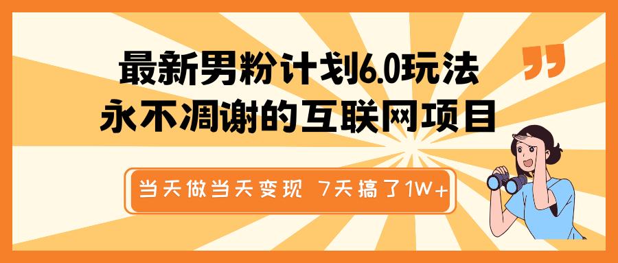 最新男粉计划6.0玩法，永不凋谢的互联网项目 当天做当天变现，视频包原创，7天搞了1W+创业之家-网创项目资源站-副业项目-创业项目-搞钱项目创业之家