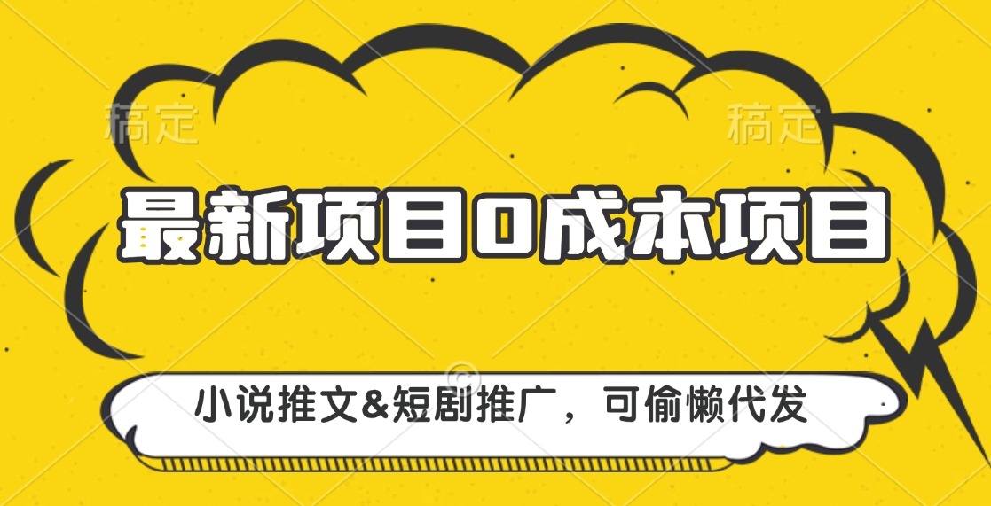 最新项目 0成本项目，小说推文短剧推广，可偷懒代发创业之家-网创项目资源站-副业项目-创业项目-搞钱项目创业之家