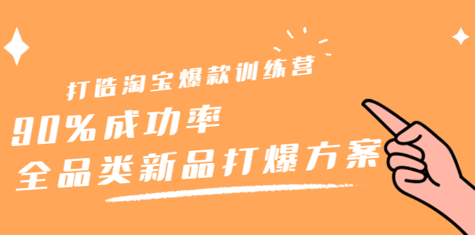打造淘宝爆款训练营，90%成功率：全品类新品打爆方案创业之家-网创项目资源站-副业项目-创业项目-搞钱项目创业之家