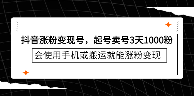 抖音涨粉变现号，起号卖号3天千粉，会使用手机或搬运就能涨粉变现创业之家-网创项目资源站-副业项目-创业项目-搞钱项目创业之家