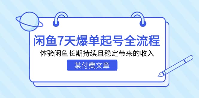 某付费文章：闲鱼7天爆单起号全流程，体验闲鱼长期持续且稳定带来的收入创业之家-网创项目资源站-副业项目-创业项目-搞钱项目创业之家