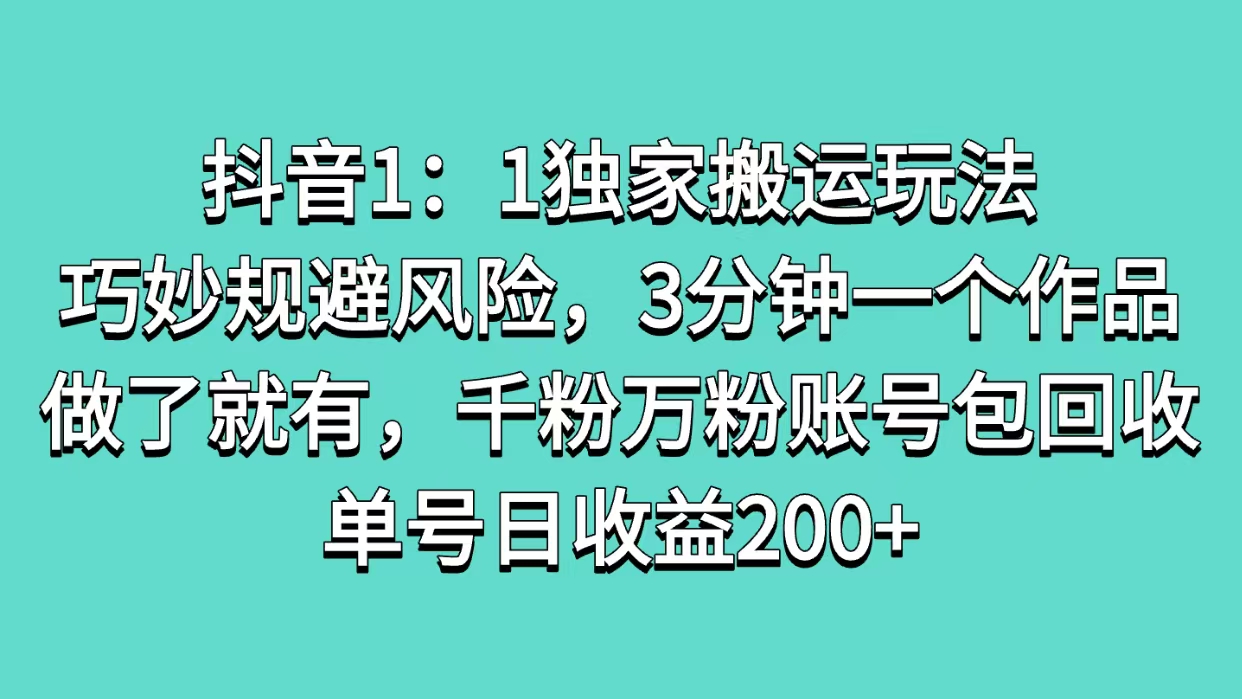 抖音1：1独家搬运玩法，巧妙规避风险，3分钟一个作品，做了就有，千粉万粉账号包回收，单号日收益200+创业之家-网创项目资源站-副业项目-创业项目-搞钱项目创业之家