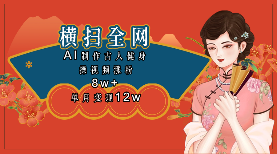 全网都在疯传的古人健身操视频 单月变现12w+创业之家-网创项目资源站-副业项目-创业项目-搞钱项目创业之家