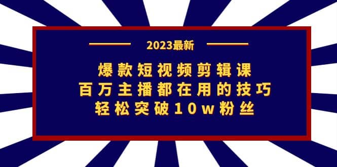 爆款短视频剪辑课：百万主播都在用的技巧，轻松突破10w粉丝创业之家-网创项目资源站-副业项目-创业项目-搞钱项目创业之家