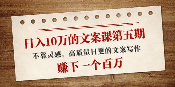 文案课第五期， 不靠灵感，高质量日更的文案写作创业之家-网创项目资源站-副业项目-创业项目-搞钱项目创业之家