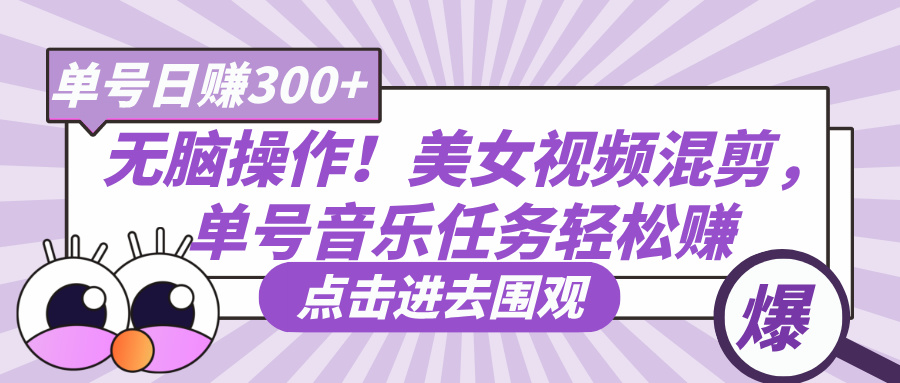 无脑操作！美女视频混剪，单号音乐任务轻松日赚300+创业之家-网创项目资源站-副业项目-创业项目-搞钱项目创业之家