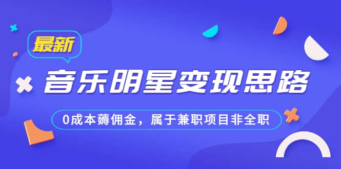 某公众号付费文章《音乐明星变现思路，0成本薅佣金，属于兼职项目非全职》创业之家-网创项目资源站-副业项目-创业项目-搞钱项目创业之家