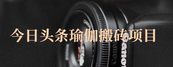 猎人社区·今日头条瑜伽搬砖项目，单号一天几十收入，可以批量操作！创业之家-网创项目资源站-副业项目-创业项目-搞钱项目创业之家