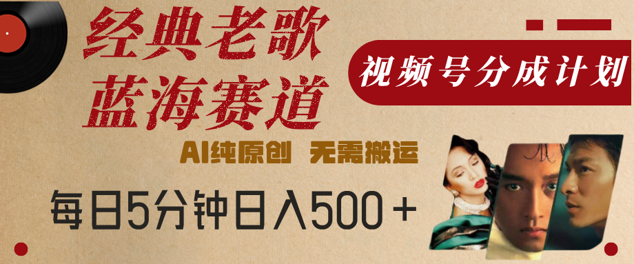 最新经典老歌赛道，视频号分成计划，收益拿到手软，AI纯原创，无需搬运，每天5分钟，单号日入500+创业之家-网创项目资源站-副业项目-创业项目-搞钱项目创业之家