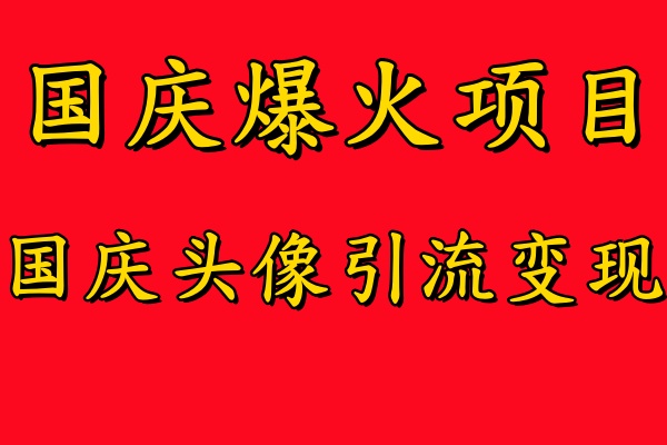 国庆爆火风口项目——国庆头像引流变现，零门槛高收益，小白也能起飞创业之家-网创项目资源站-副业项目-创业项目-搞钱项目创业之家