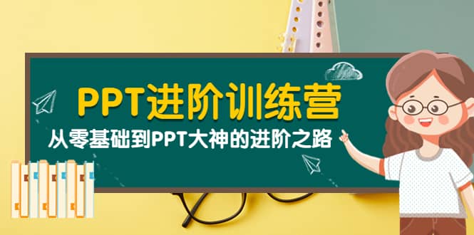 PPT进阶训练营（第二期）：从零基础到PPT大神的进阶之路（40节课）创业之家-网创项目资源站-副业项目-创业项目-搞钱项目创业之家