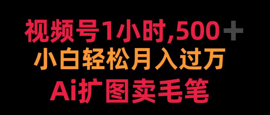 视频号1小时，500＋ 小白轻松月入过万 Ai扩图卖毛笔创业之家-网创项目资源站-副业项目-创业项目-搞钱项目创业之家