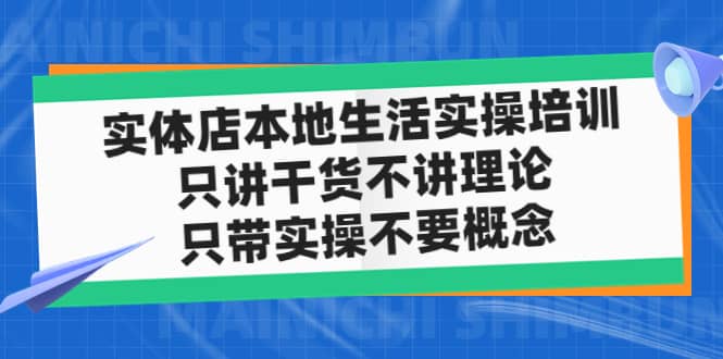 实体店本地生活实操培训，只讲干货不讲理论，只带实操不要概念（12节课）创业之家-网创项目资源站-副业项目-创业项目-搞钱项目创业之家