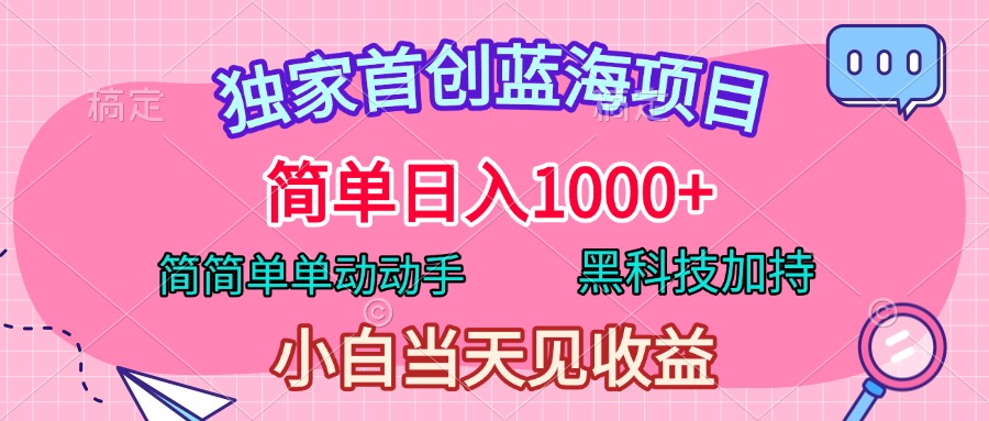 独家首创蓝海项目，简单日入1000+，简简单单动动手，黑科技加持，小白当天见收益创业之家-网创项目资源站-副业项目-创业项目-搞钱项目创业之家