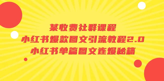 某收费社群课程：小红书爆款图文引流教程2.0+小红书单篇图文连爆秘籍创业之家-网创项目资源站-副业项目-创业项目-搞钱项目创业之家