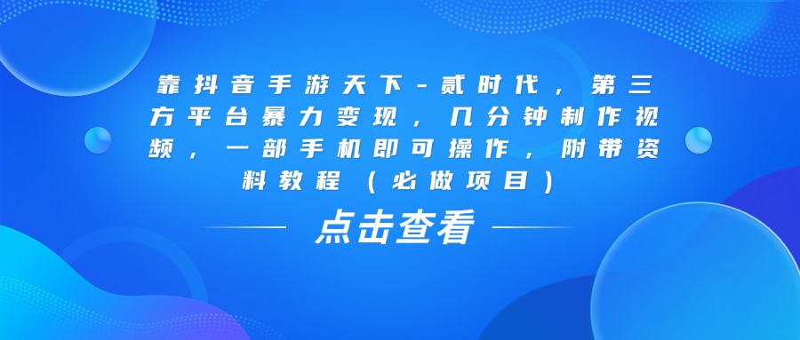 靠抖音手游天下-贰时代，几分钟制作视频，第三方平台暴力变现，一部手机即可操作，附带资料教程（必做项目）创业之家-网创项目资源站-副业项目-创业项目-搞钱项目创业之家